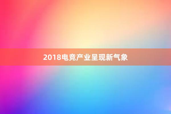 2018电竞产业呈现新气象