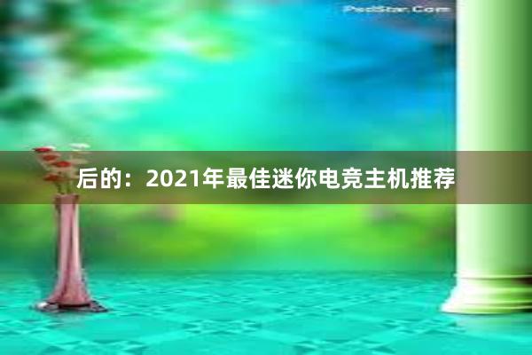 后的：2021年最佳迷你电竞主机推荐