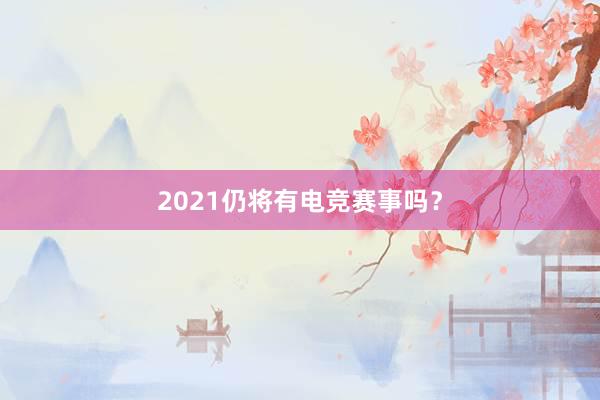 2021仍将有电竞赛事吗？