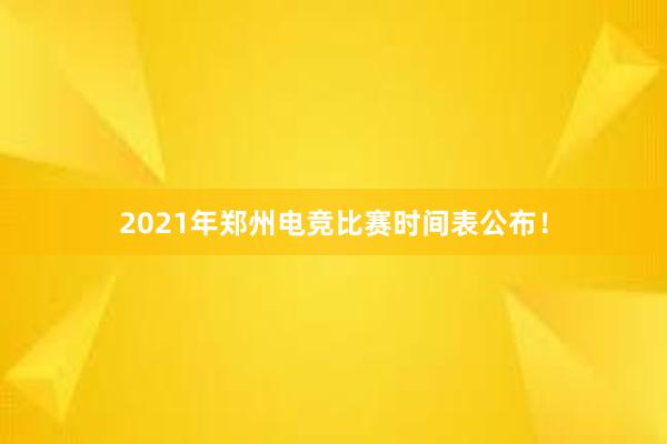 2021年郑州电竞比赛时间表公布！