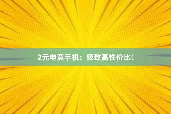 2元电竞手机：极致高性价比！