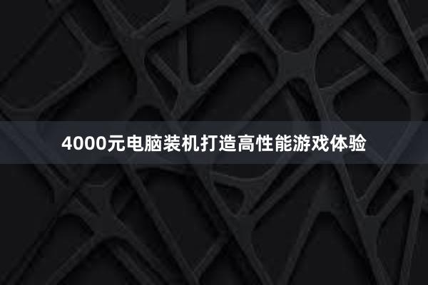 4000元电脑装机打造高性能游戏体验