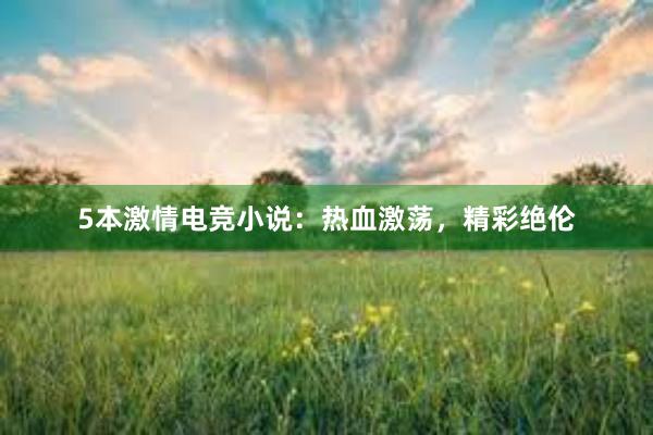 5本激情电竞小说：热血激荡，精彩绝伦