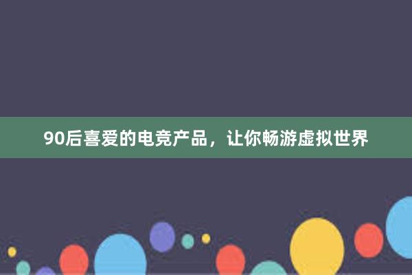 90后喜爱的电竞产品，让你畅游虚拟世界