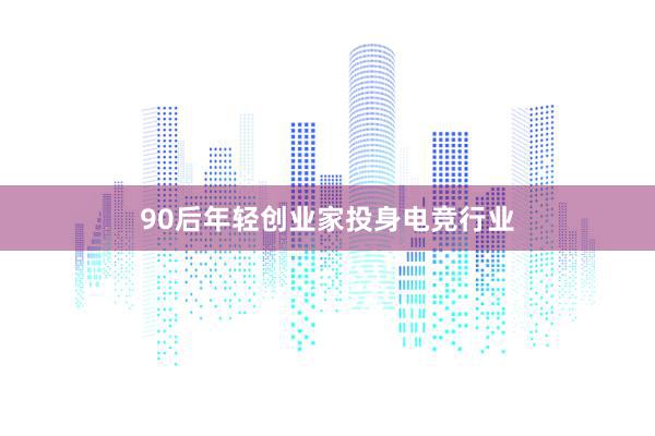 90后年轻创业家投身电竞行业