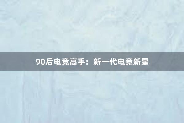 90后电竞高手：新一代电竞新星