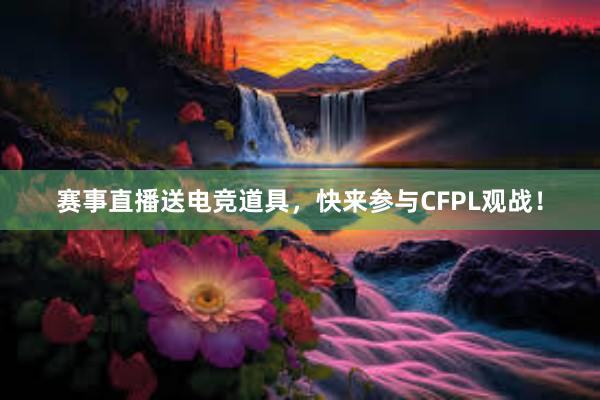 赛事直播送电竞道具，快来参与CFPL观战！