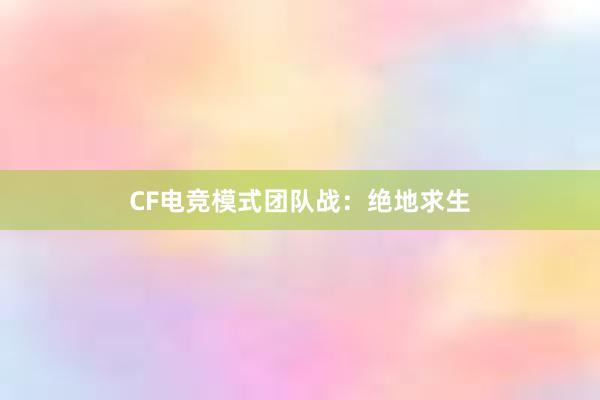 CF电竞模式团队战：绝地求生