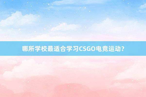 哪所学校最适合学习CSGO电竞运动？