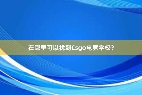 在哪里可以找到Csgo电竞学校？