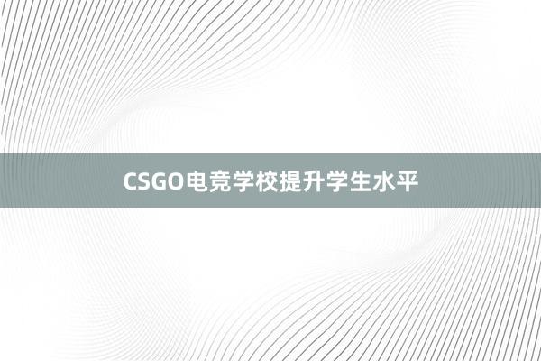 CSGO电竞学校提升学生水平