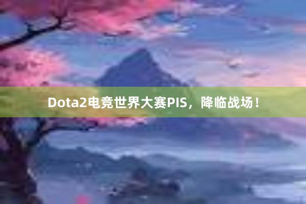 Dota2电竞世界大赛PIS，降临战场！