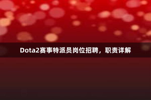 Dota2赛事特派员岗位招聘，职责详解