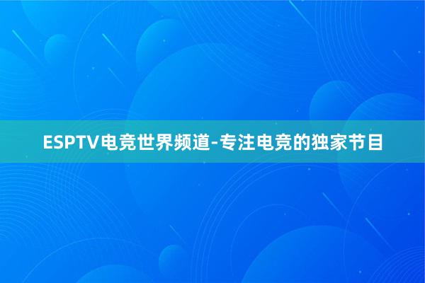 ESPTV电竞世界频道-专注电竞的独家节目