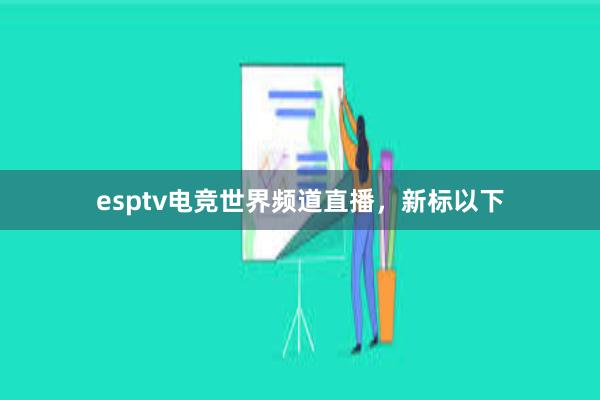 esptv电竞世界频道直播，新标以下