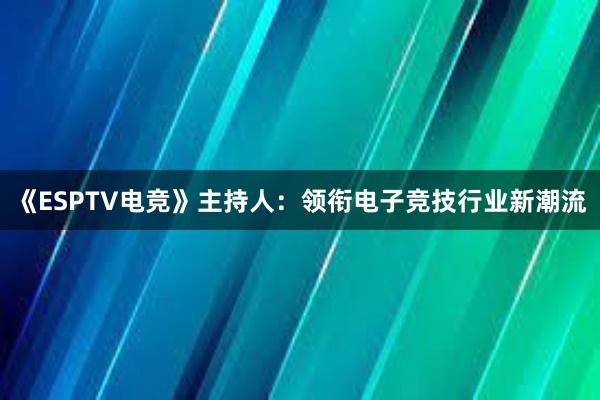 《ESPTV电竞》主持人：领衔电子竞技行业新潮流