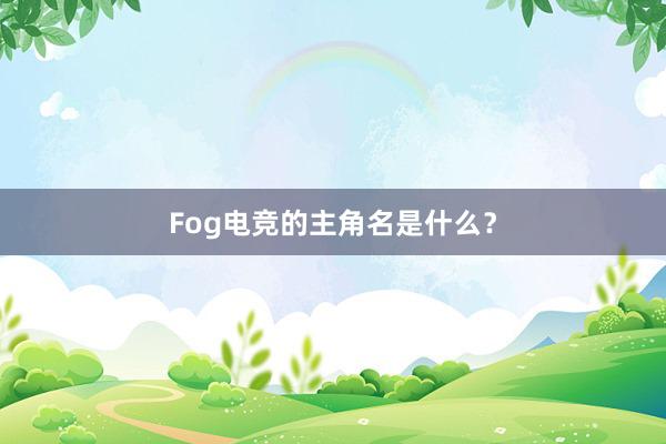 Fog电竞的主角名是什么？