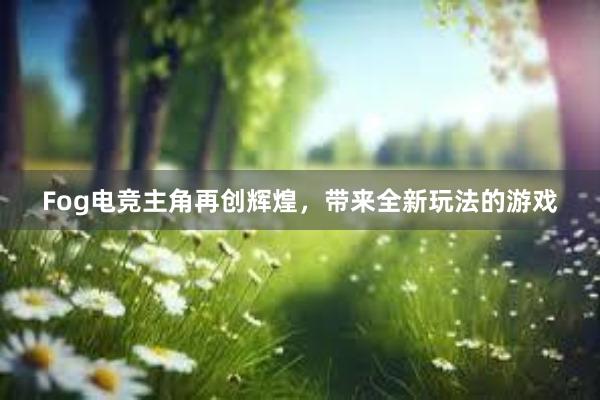 Fog电竞主角再创辉煌，带来全新玩法的游戏