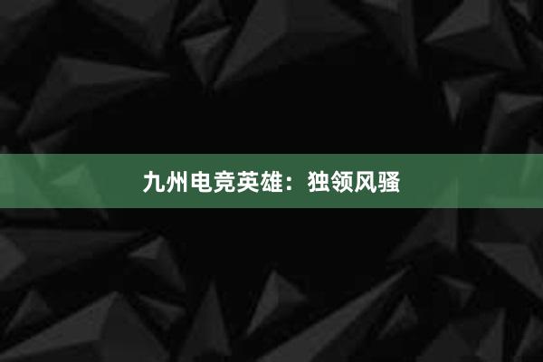 九州电竞英雄：独领风骚