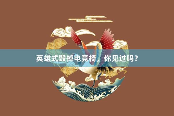 英雄式毁掉电竞椅，你见过吗？