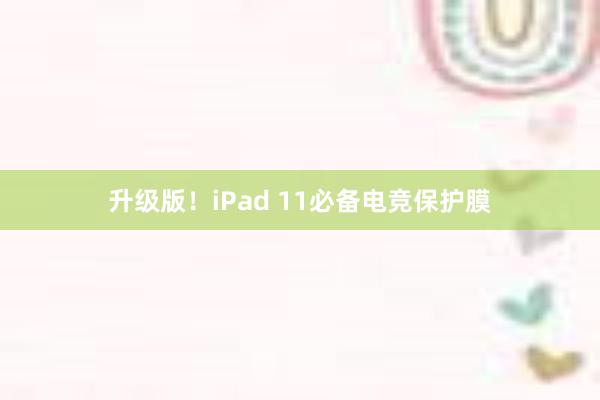 升级版！iPad 11必备电竞保护膜