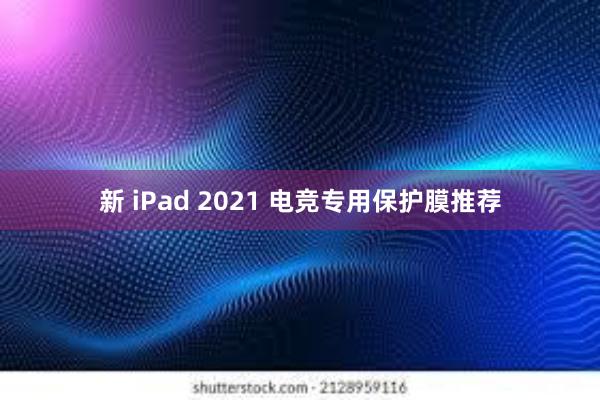 新 iPad 2021 电竞专用保护膜推荐