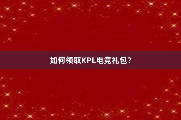 如何领取KPL电竞礼包？