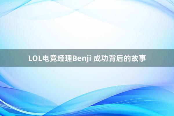 LOL电竞经理Benji 成功背后的故事