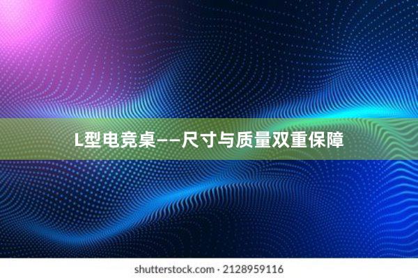 L型电竞桌——尺寸与质量双重保障