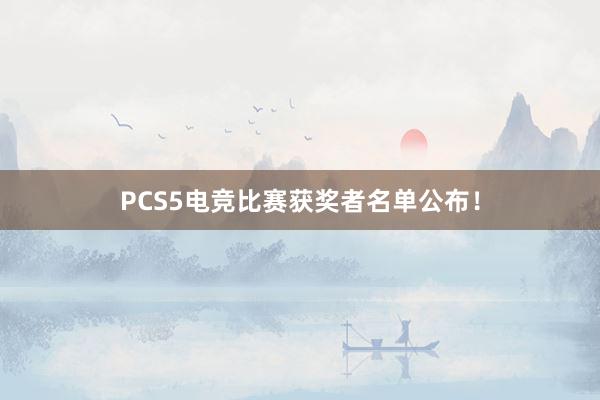 PCS5电竞比赛获奖者名单公布！