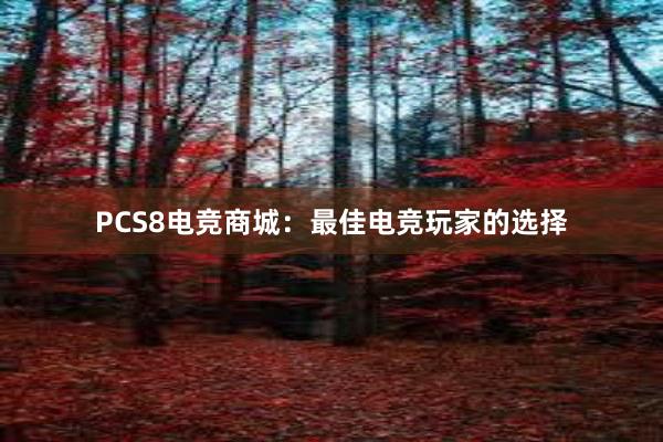 PCS8电竞商城：最佳电竞玩家的选择