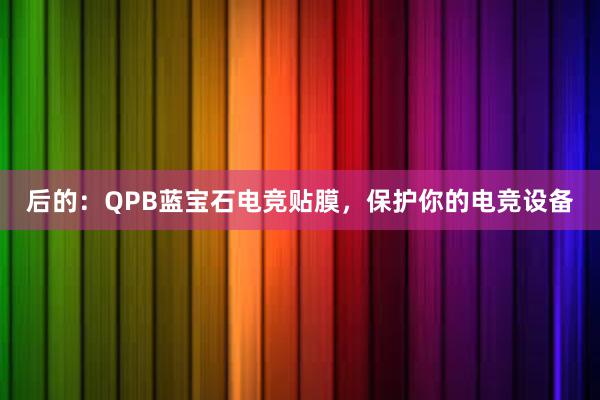 后的：QPB蓝宝石电竞贴膜，保护你的电竞设备