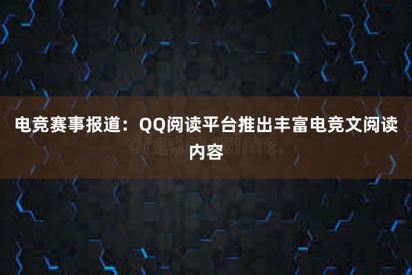 电竞赛事报道：QQ阅读平台推出丰富电竞文阅读内容