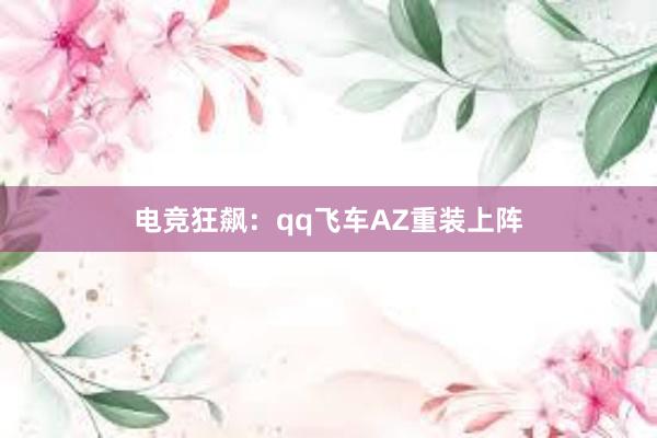 电竞狂飙：qq飞车AZ重装上阵