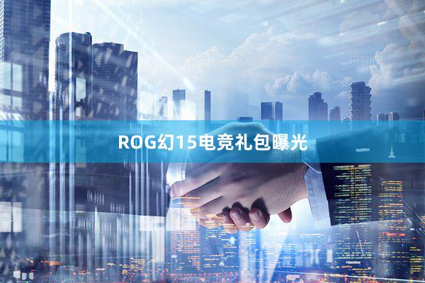 ROG幻15电竞礼包曝光