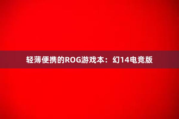 轻薄便携的ROG游戏本：幻14电竞版