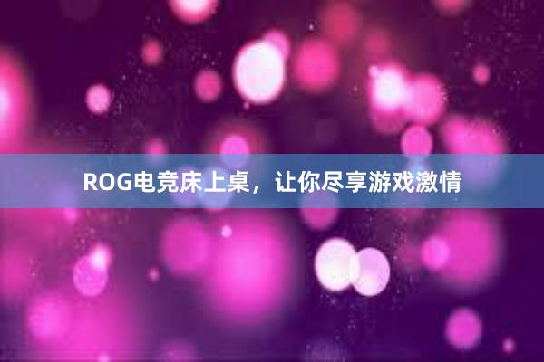 ROG电竞床上桌，让你尽享游戏激情