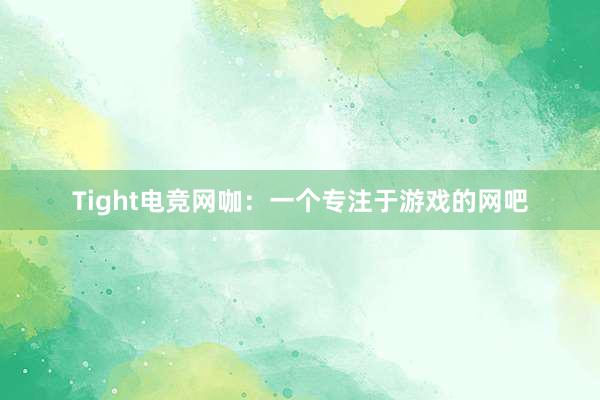 Tight电竞网咖：一个专注于游戏的网吧