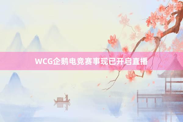 WCG企鹅电竞赛事现已开启直播