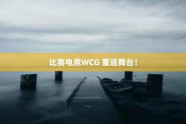 比赛电竞WCG 重返舞台！