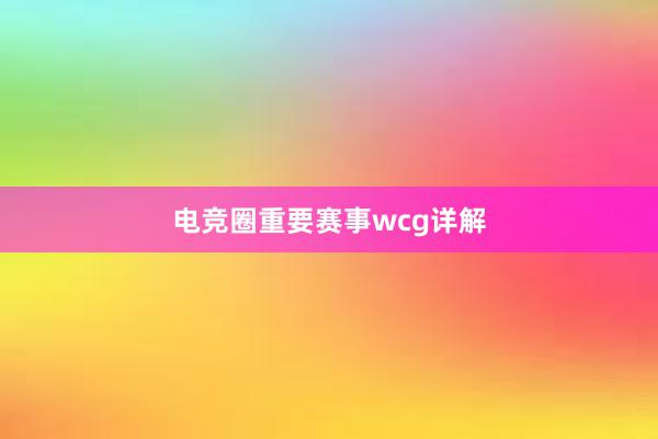 电竞圈重要赛事wcg详解