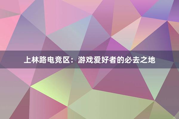 上林路电竞区：游戏爱好者的必去之地