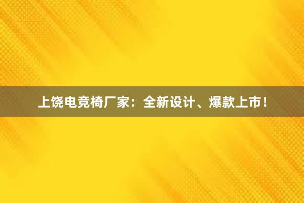 上饶电竞椅厂家：全新设计、爆款上市！