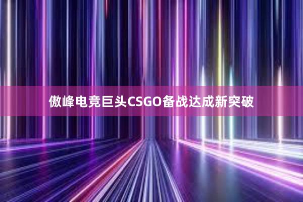 傲峰电竞巨头CSGO备战达成新突破