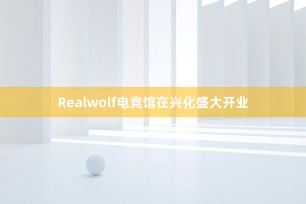 Realwolf电竞馆在兴化盛大开业