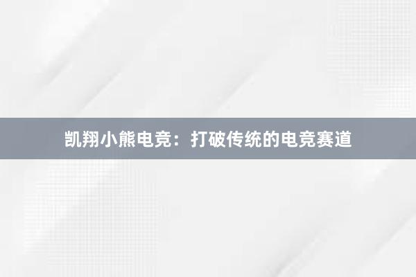 凯翔小熊电竞：打破传统的电竞赛道