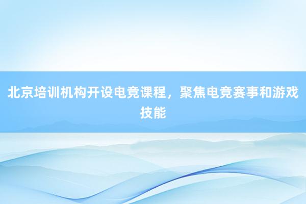 北京培训机构开设电竞课程，聚焦电竞赛事和游戏技能