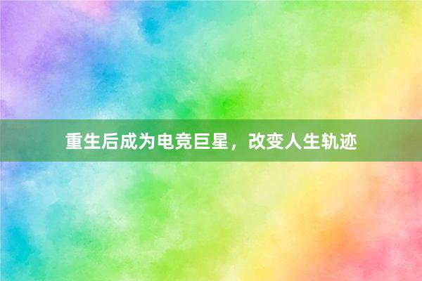 重生后成为电竞巨星，改变人生轨迹