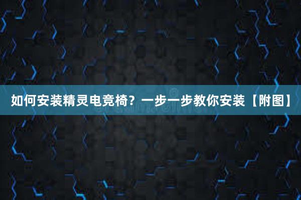 如何安装精灵电竞椅？一步一步教你安装【附图】