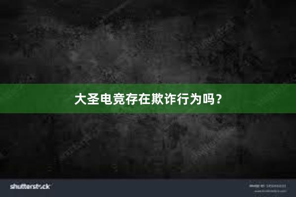 大圣电竞存在欺诈行为吗？